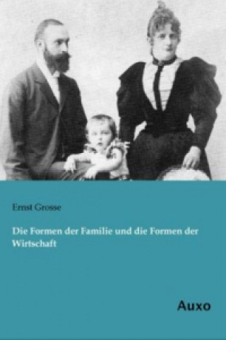 Carte Die Formen der Familie und die Formen der Wirtschaft Ernst Grosse