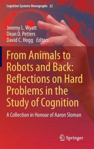 Kniha From Animals to Robots and Back: Reflections on Hard Problems in the Study of Cognition Jeremy L. Wyatt