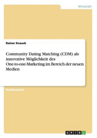 Buch Community Dating Matching (CDM) als innovative Moeglichkeit des One-to-one-Marketing im Bereich der neuen Medien Rainer Knaack