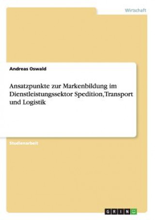 Knjiga Ansatzpunkte zur Markenbildung im Dienstleistungssektor Spedition, Transport und Logistik Andreas Oswald