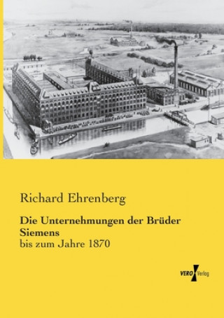 Kniha Unternehmungen der Bruder Siemens Richard Ehrenberg