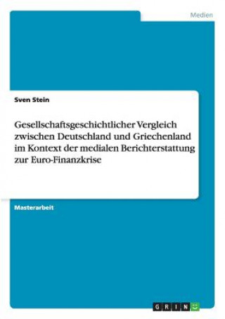 Knjiga Gesellschaftsgeschichtlicher Vergleich zwischen Deutschland und Griechenland im Kontext der medialen Berichterstattung zur Euro-Finanzkrise Sven Stein