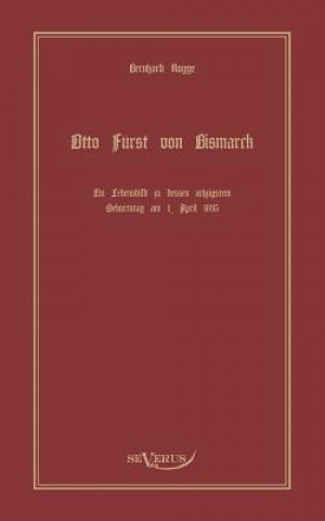Könyv Otto Furst von Bismarck, der erste Reichskanzler Deutschlands. Ein Lebensbild Bernhard Rogge