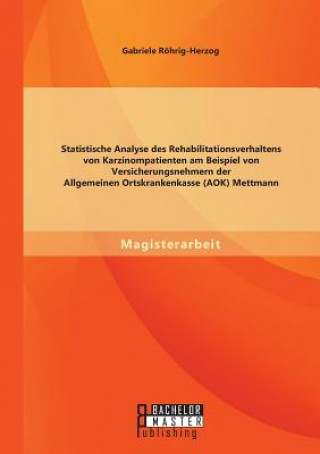 Buch Statistische Analyse des Rehabilitationsverhaltens von Karzinompatienten am Beispiel von Versicherungsnehmern der Allgemeinen Ortskrankenkasse (AOK) M Gabriele Röhrig-Herzog