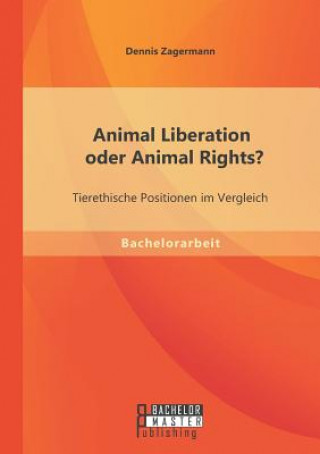 Buch Animal Liberation oder Animal Rights? Tierethische Positionen im Vergleich Dennis Zagermann