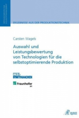 Könyv Auswahl und Leistungsbewertung von Technologien für die selbstoptimierende Produktion Carsten Wagels
