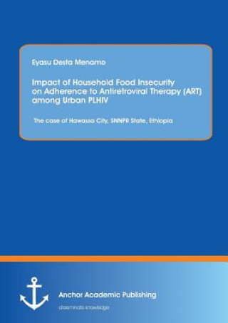 Книга Impact of Household Food Insecurity on Adherence to Antiretroviral Therapy (Art) Among Urban Plhiv Eyasu Desta Menamo