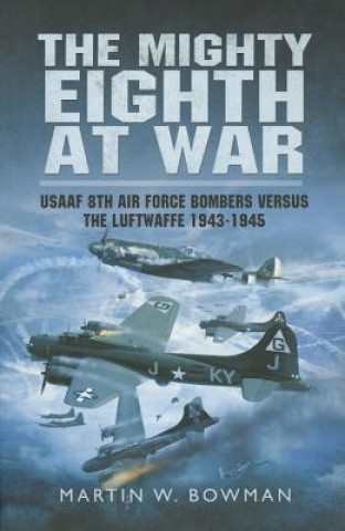 Könyv Mighty Eighth at War: USAAF 8th Air Force Bombers Versus the Luftwaffe 1943-1945 Martin Bowman