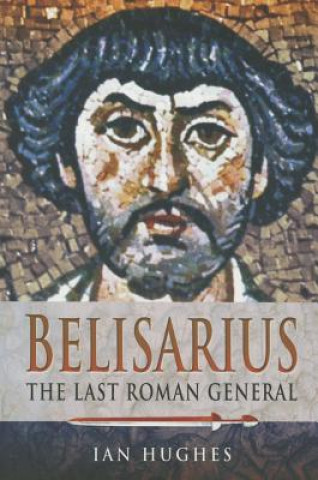 Könyv Belisarius: The Last Roman General Ian Hughes