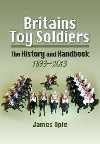 Könyv Britain's Toy Soldiers: The History and Handbook 1893-2013 James Opie