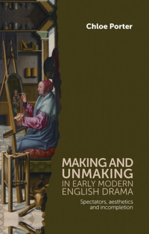 Книга Making and Unmaking in Early Modern English Drama Chloe Porter