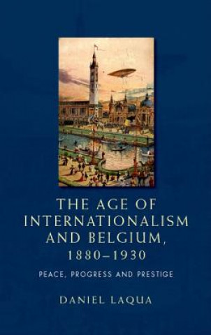 Carte Age of Internationalism and Belgium, 1880-1930 Daniel Laqua