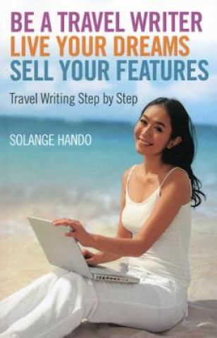 Carte Be a Travel Writer, Live Your Dreams, Sell Your Features Solange Hando