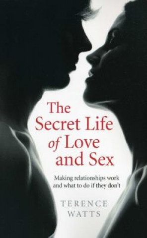 Carte Secret Life of Love and Sex, The - Making relationships work and what to do if they don`t Terence Watts