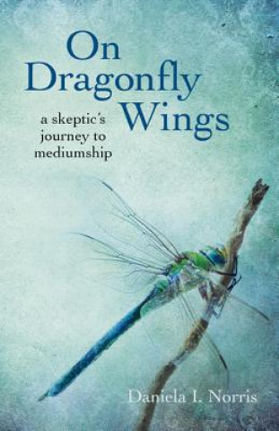 Knjiga On Dragonfly Wings - a skeptic`s journey to mediumship Daniela I Norris