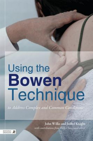 Książka Using the Bowen Technique to Address Complex and Common Conditions John Wilks
