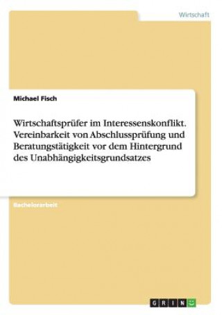 Książka Wirtschaftsprufer im Interessenskonflikt. Vereinbarkeit von Abschlussprufung und Beratungstatigkeit vor dem Hintergrund des Unabhangigkeitsgrundsatzes Michael Fisch