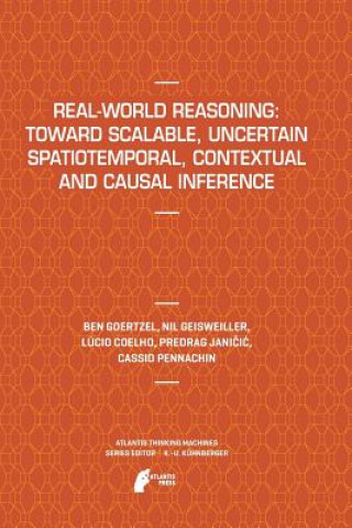 Kniha Real-World Reasoning: Toward Scalable, Uncertain Spatiotemporal,  Contextual and Causal Inference Ben Goertzel