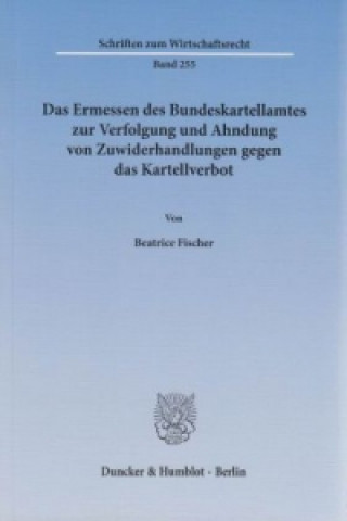 Kniha Das Ermessen des Bundeskartellamtes zur Verfolgung und Ahndung von Zuwiderhandlungen gegen das Kartellverbot Beatrice Fischer