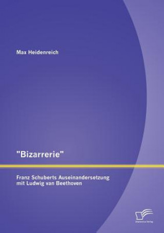 Kniha Bizarrerie - Franz Schuberts Auseinandersetzung mit Ludwig van Beethoven Max Heidenreich