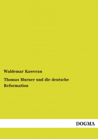 Kniha Thomas Murner und die deutsche Reformation Waldemar Kawerau