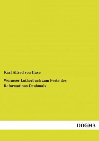 Könyv Wormser Lutherbuch zum Feste des Reformations-Denkmals Karl Alfred von Hase
