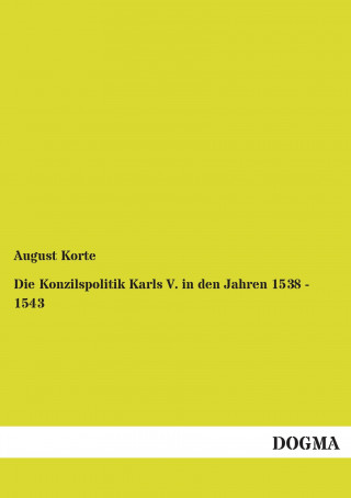 Kniha Die Konzilspolitik Karls V. in den Jahren 1538 - 1543 August Korte