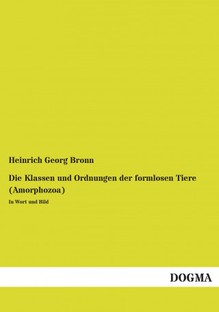 Kniha Die Klassen und Ordnungen der formlosen Tiere (Amorphozoa) Heinrich Georg Bronn