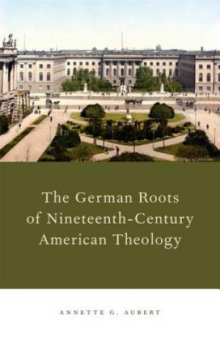 Könyv German Roots of Nineteenth-Century American Theology Annette G. Aubert