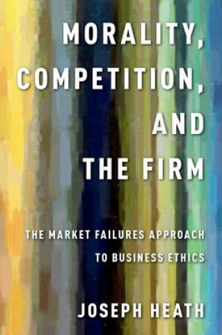 Kniha Morality, Competition, and the Firm Joseph Heath