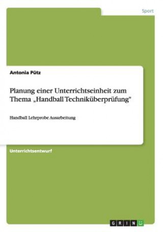 Könyv Planung einer Unterrichtseinheit zum Thema "Handball Technikuberprufung Antonia Pütz