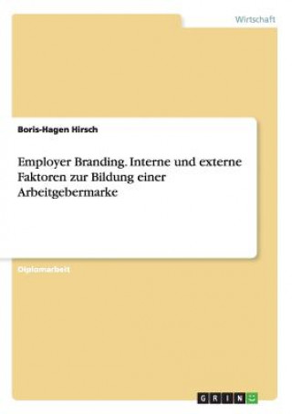 Könyv Employer Branding. Interne und externe Faktoren zur Bildung einer Arbeitgebermarke Boris-Hagen Hirsch