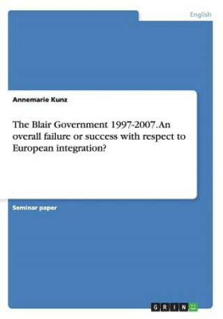 Knjiga Blair Government 1997-2007. An overall failure or success with respect to European integration? Annemarie Kunz