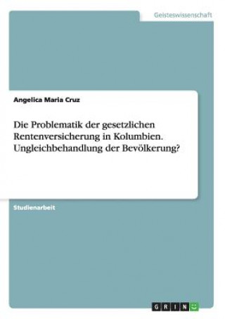 Kniha Problematik der gesetzlichen Rentenversicherung in Kolumbien. Ungleichbehandlung der Bevoelkerung? Angelica Maria Cruz