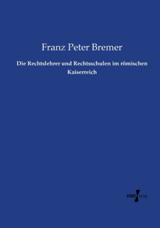 Kniha Rechtslehrer und Rechtsschulen im roemischen Kaiserreich Franz Peter Bremer