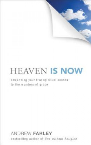 Carte Heaven Is Now - Awakening Your Five Spiritual Senses to the Wonders of Grace Andrew Farley