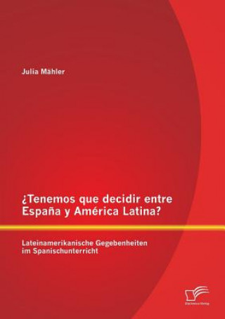 Książka ?Tenemos que decidir entre Espana y America Latina? Lateinamerikanische Gegebenheiten im Spanischunterricht Julia Mähler