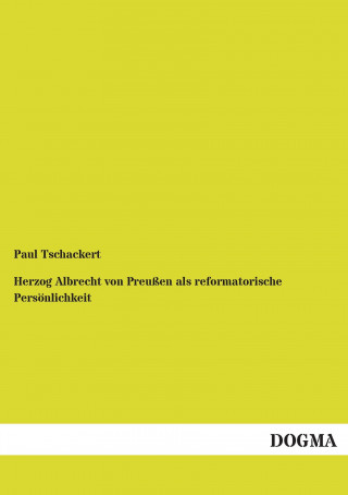 Book Herzog Albrecht von Preußen als reformatorische Persönlichkeit Paul Tschackert