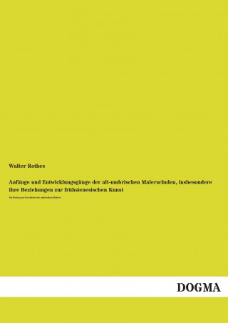 Könyv Anfänge und Entwicklungsgänge der alt-umbrischen Malerschulen, insbesondere ihre Beziehungen zur frühsienesischen Kunst Walter Rothes