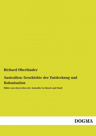 Könyv Australien: Geschichte der Entdeckung und Kolonisation Richard Oberländer