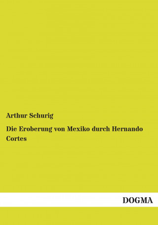 Kniha Die Eroberung von Mexiko durch Hernando Cortes Arthur Schurig