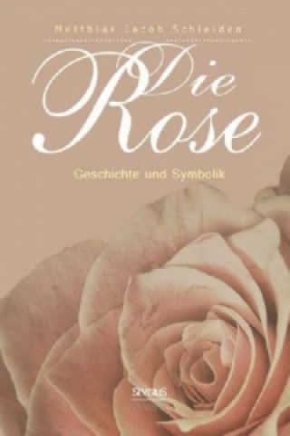 Książka Die Rose: Geschichte und Symbolik Matthias Jacob Schleiden