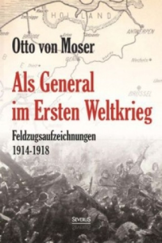 Carte Als General im Ersten Weltkrieg. Feldzugsaufzeichnungen aus den Jahren 1914-1918 Otto von Moser
