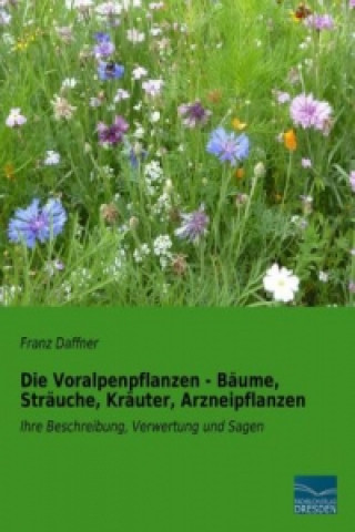 Könyv Die Voralpenpflanzen - Bäume, Sträuche, Kräuter, Arzneipflanzen Franz Daffner