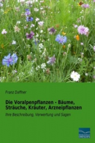 Книга Die Voralpenpflanzen - Bäume, Sträuche, Kräuter, Arzneipflanzen Franz Daffner