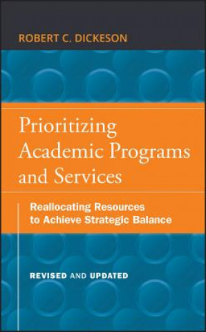 Książka Prioritizing Academic Programs and Services, Revised and Updated - Reallocating Resources to Achieve Strategic Balance Robert C Dickeson