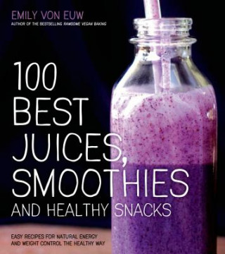 Book 100 Best Juices, Smoothies & Healthy Snacks Emily von Euw