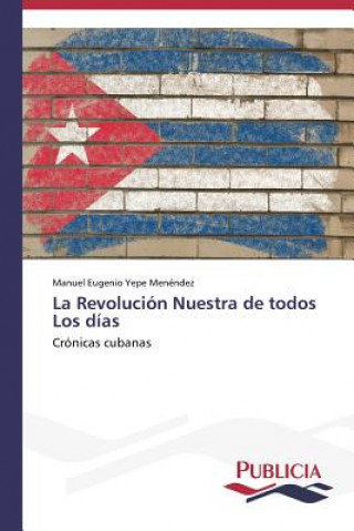 Könyv Revolucion Nuestra de todos Los dias Manuel Eugenio Yepe Menéndez