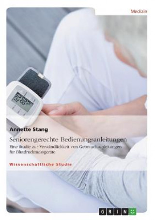 Libro Seniorengerechte Bedienungsanleitungen. Eine Studie zur Verstandlichkeit von Gebrauchsanleitungen fur Blutdruckmessgerate Annette Stang