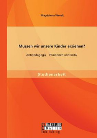 Kniha Mussen wir unsere Kinder erziehen? Antipadagogik - Positionen und Kritik Magdalena Wendt